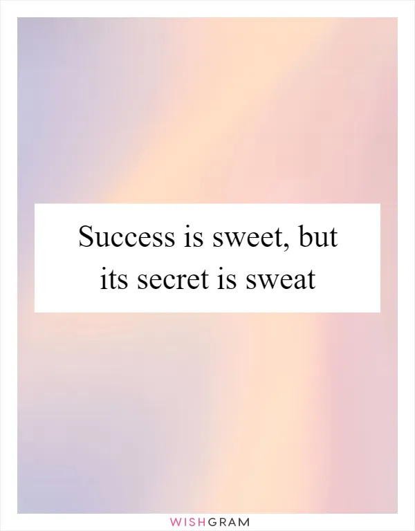 Success is sweet, but its secret is sweat