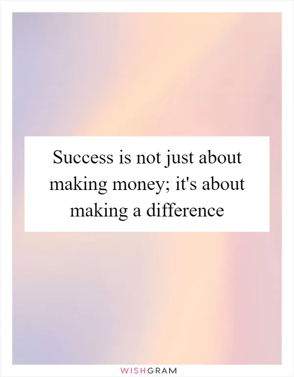 Success is not just about making money; it's about making a difference