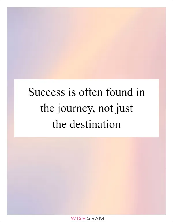 Success is often found in the journey, not just the destination