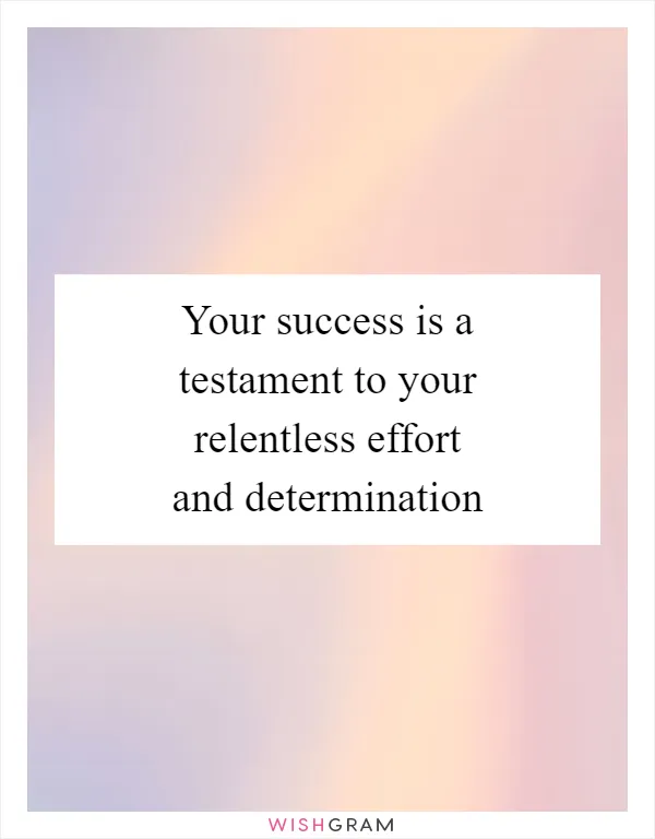 Your success is a testament to your relentless effort and determination
