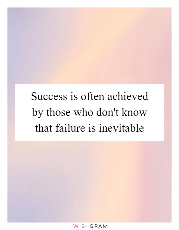 Success is often achieved by those who don't know that failure is inevitable