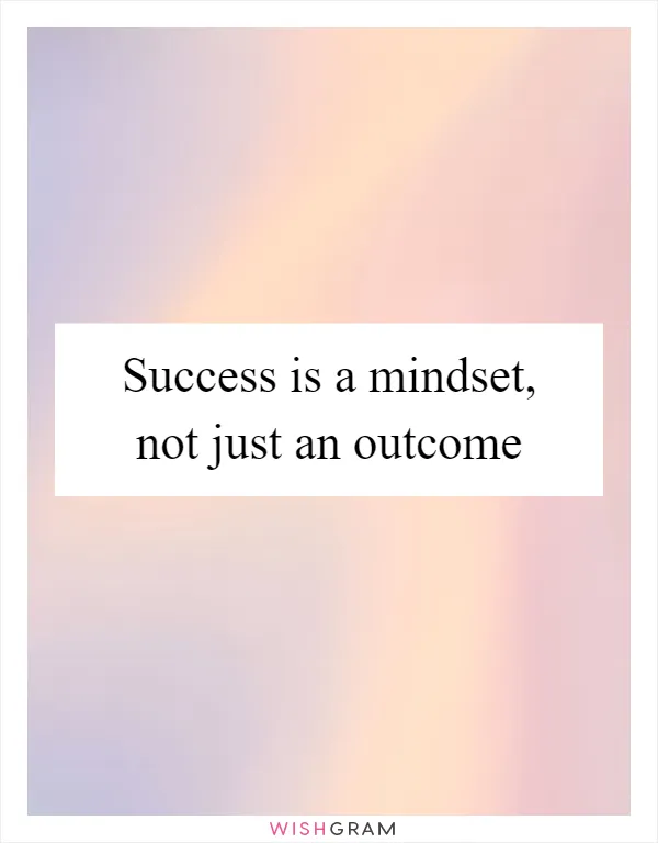 Success is a mindset, not just an outcome