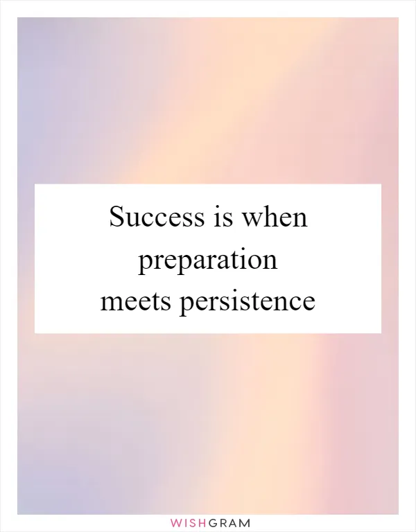 Success is when preparation meets persistence