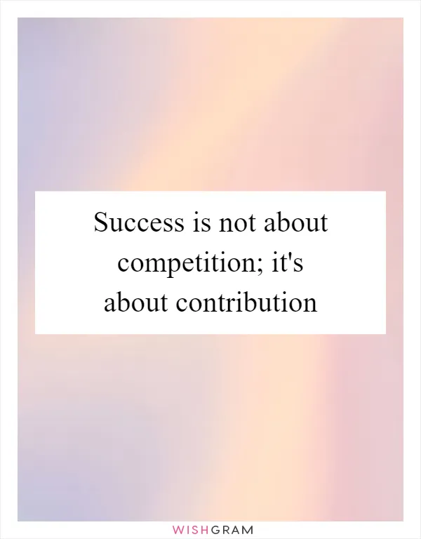 Success is not about competition; it's about contribution