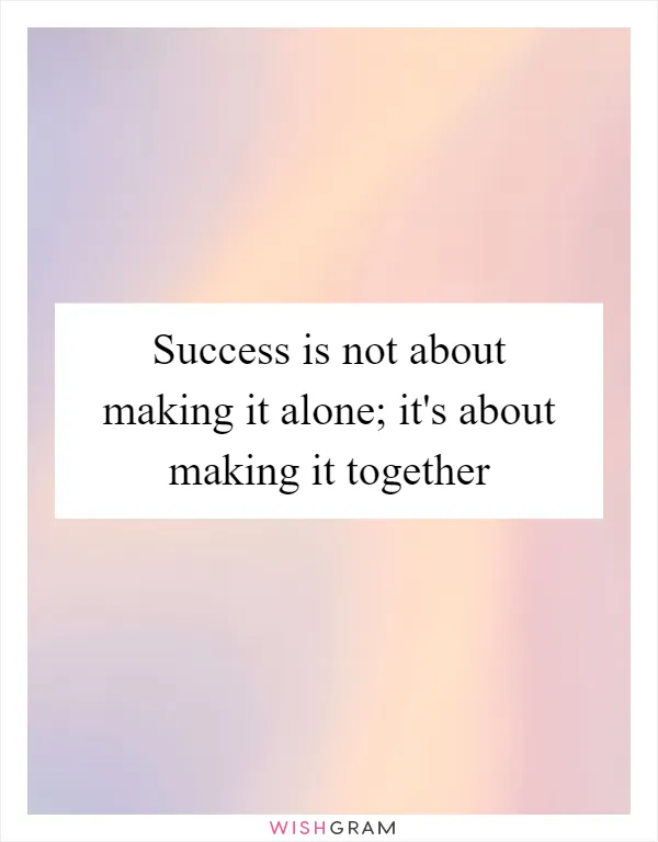 Success is not about making it alone; it's about making it together