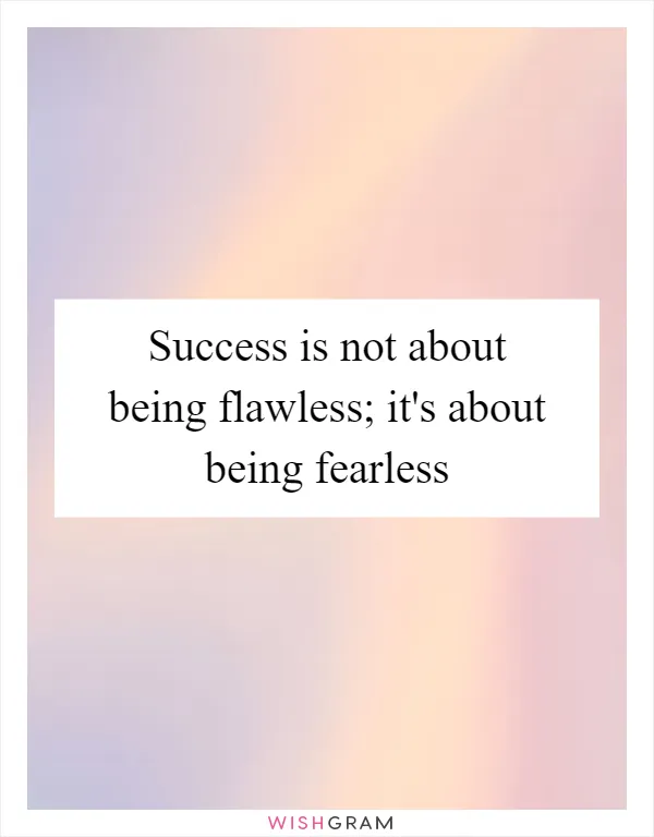 Success is not about being flawless; it's about being fearless