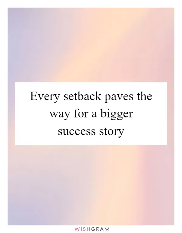 Every setback paves the way for a bigger success story