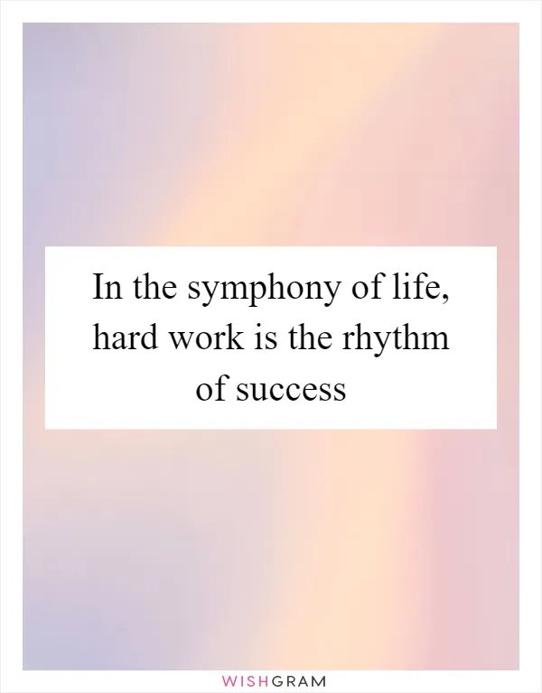 In the symphony of life, hard work is the rhythm of success
