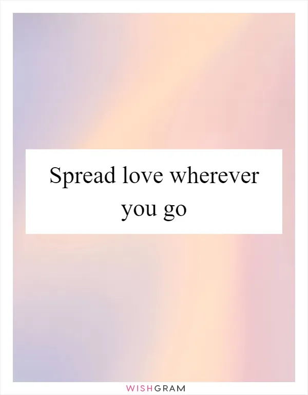 Spread love wherever you go