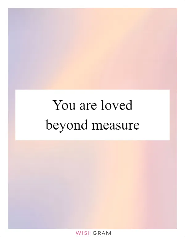 You are loved beyond measure