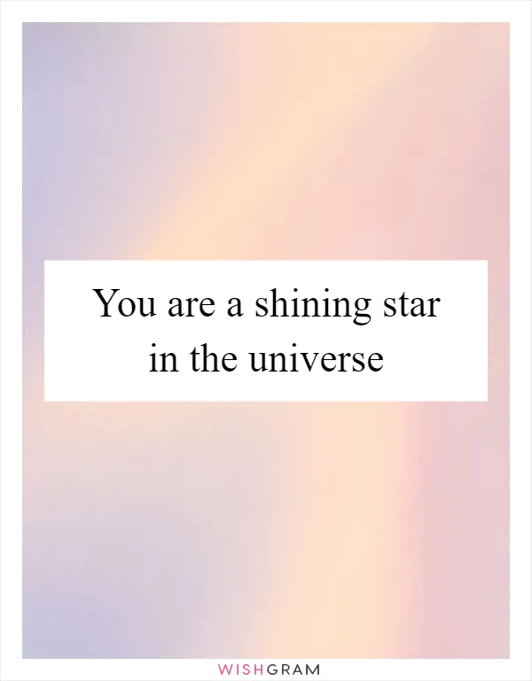 You are a shining star in the universe