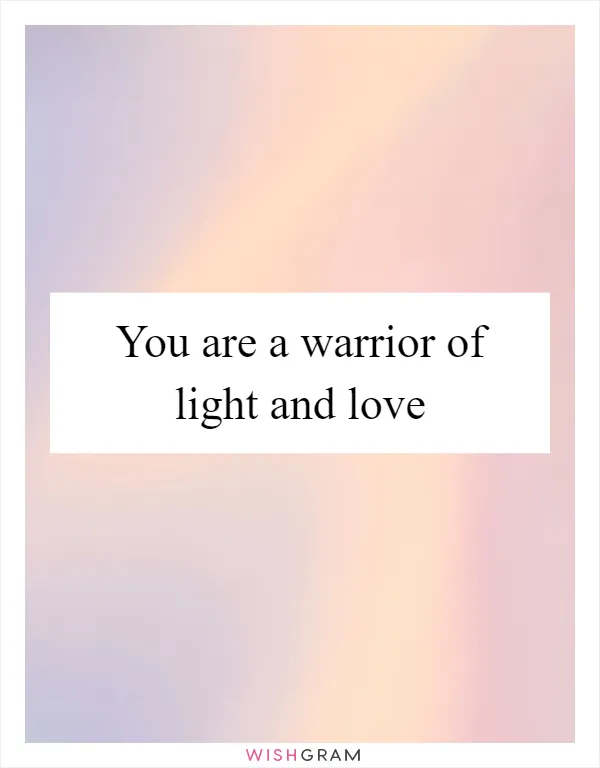 You are a warrior of light and love