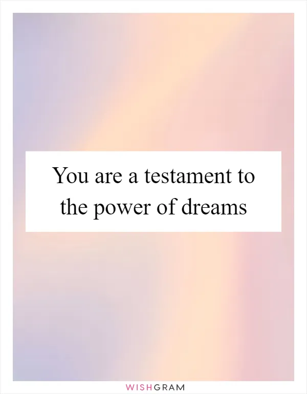 You are a testament to the power of dreams