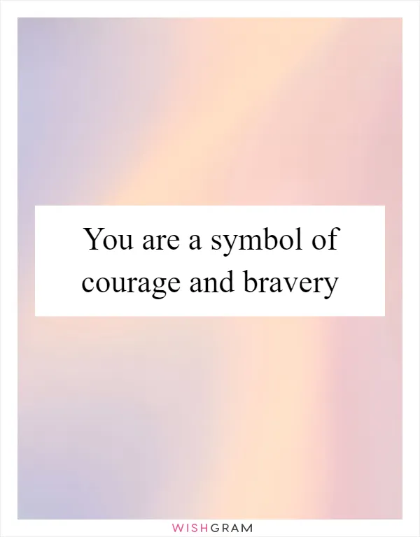 You are a symbol of courage and bravery