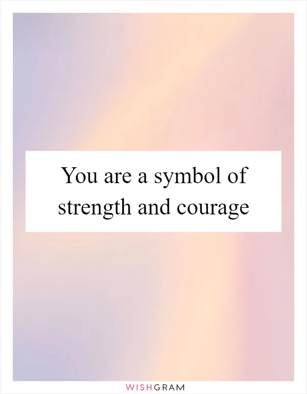 You are a symbol of strength and courage