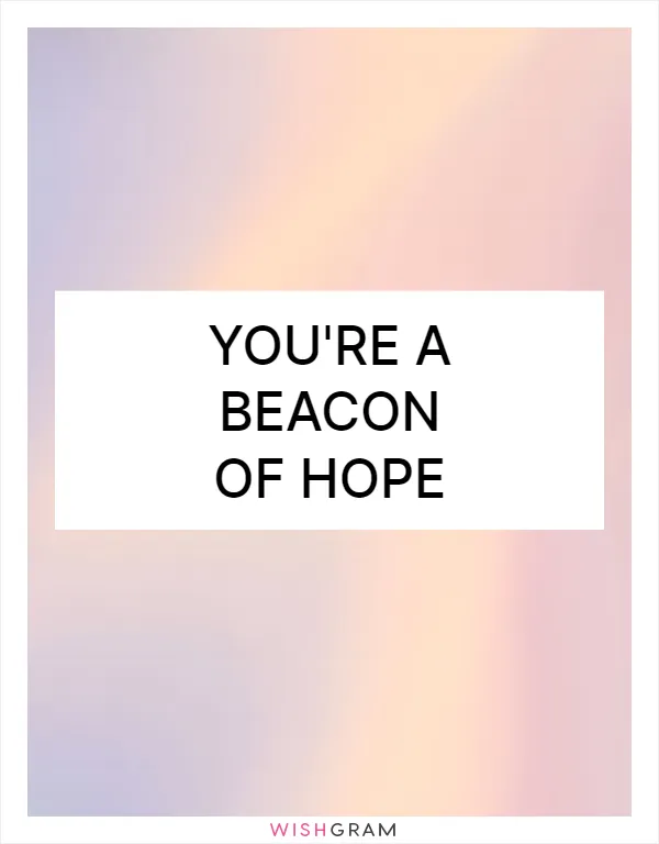 You're a beacon of hope