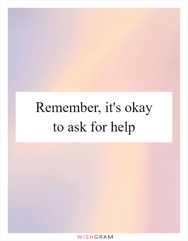 Remember, it's okay to ask for help