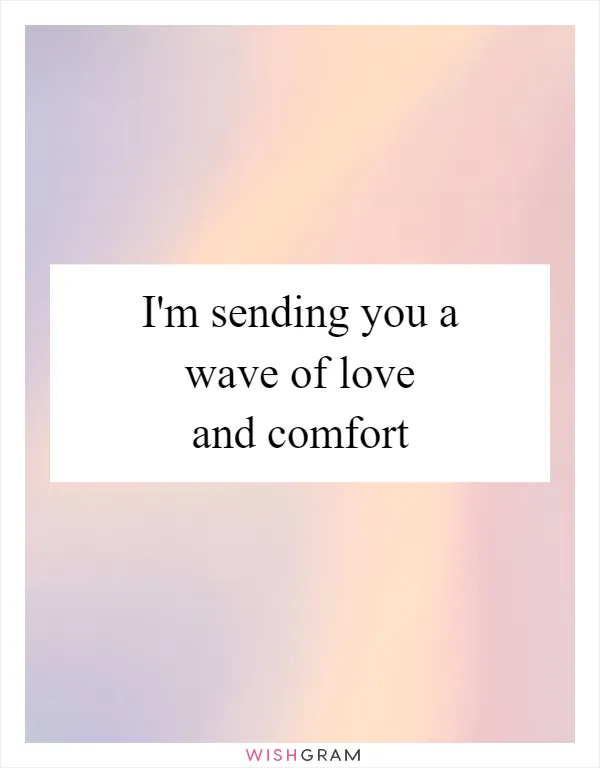 I'm sending you a wave of love and comfort