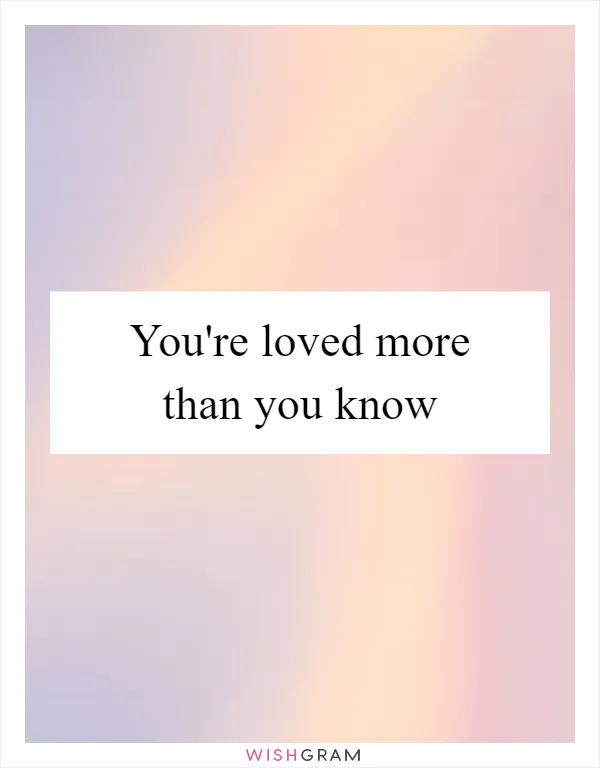 You're loved more than you know