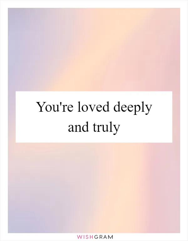 You're loved deeply and truly
