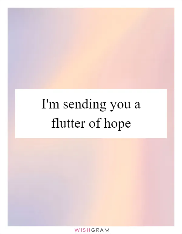 I'm sending you a flutter of hope
