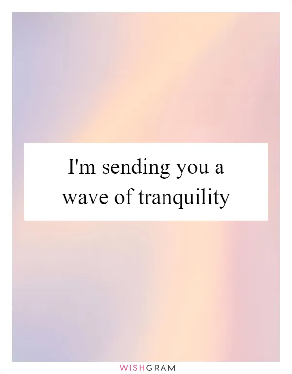 I'm sending you a wave of tranquility