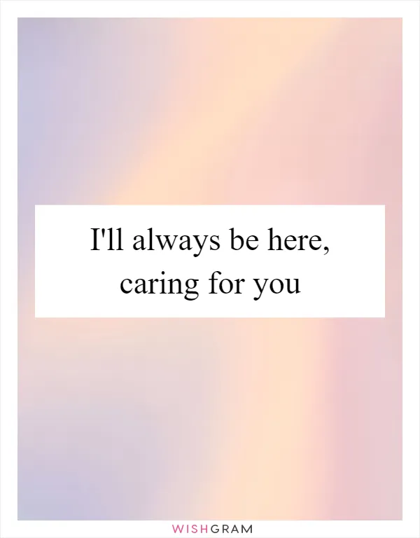 I'll always be here, caring for you