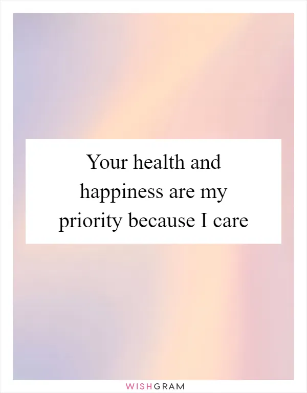 Your health and happiness are my priority because I care