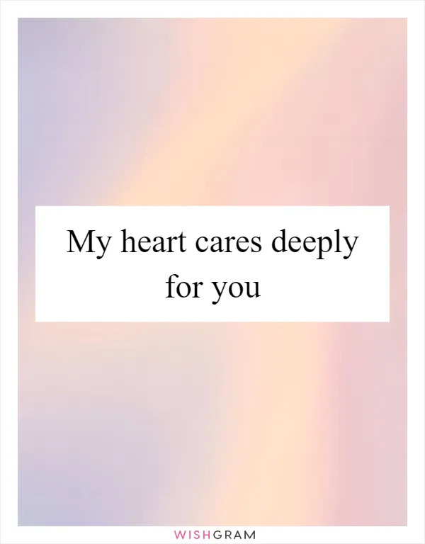 My heart cares deeply for you