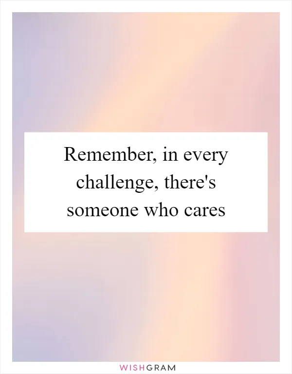 Remember, in every challenge, there's someone who cares
