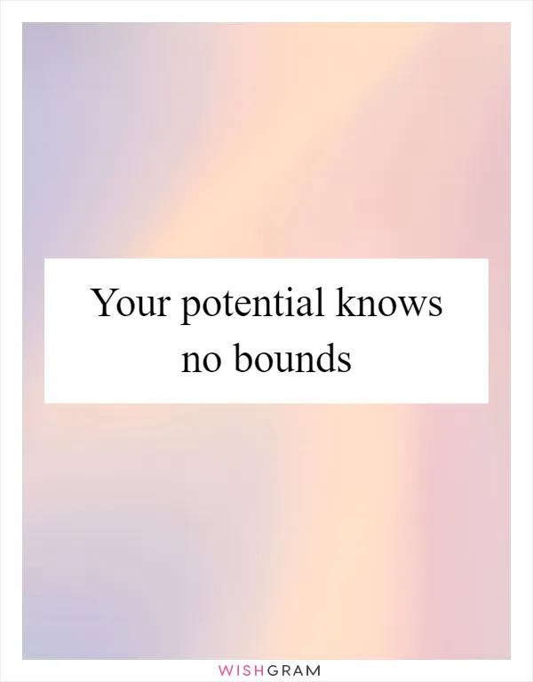 Your potential knows no bounds