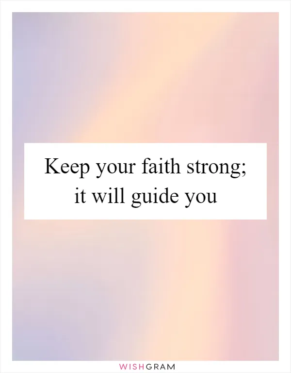 Keep your faith strong; it will guide you