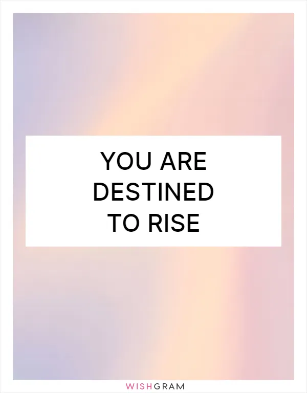 You are destined to rise