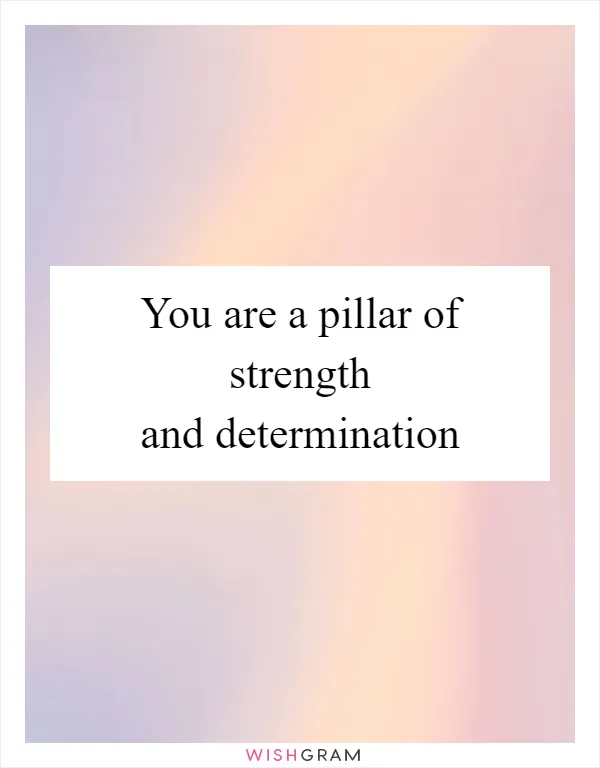 You are a pillar of strength and determination