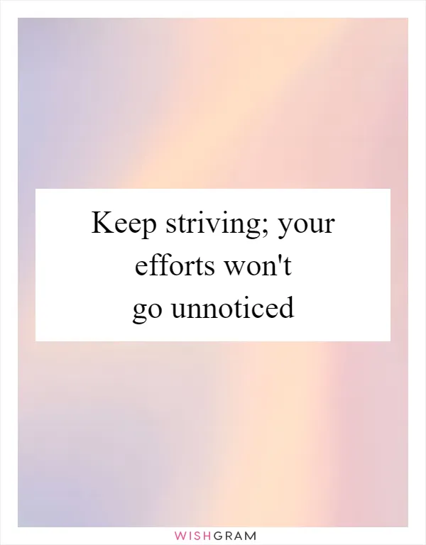 Keep striving; your efforts won't go unnoticed
