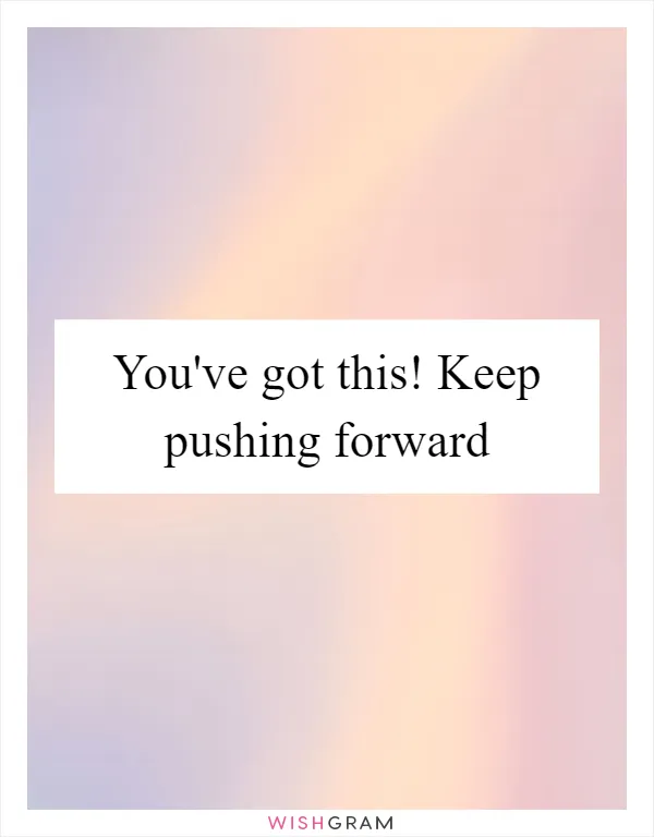 You've got this! Keep pushing forward