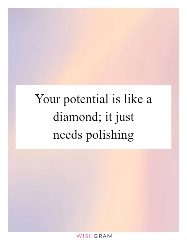 Your potential is like a diamond; it just needs polishing