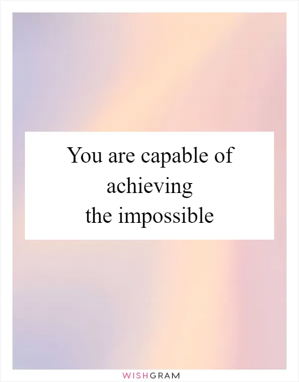 You are capable of achieving the impossible