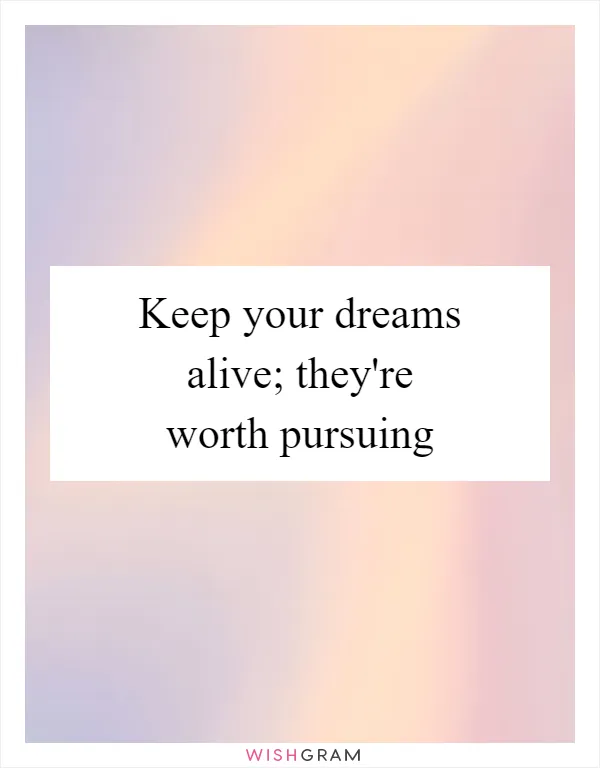 Keep your dreams alive; they're worth pursuing