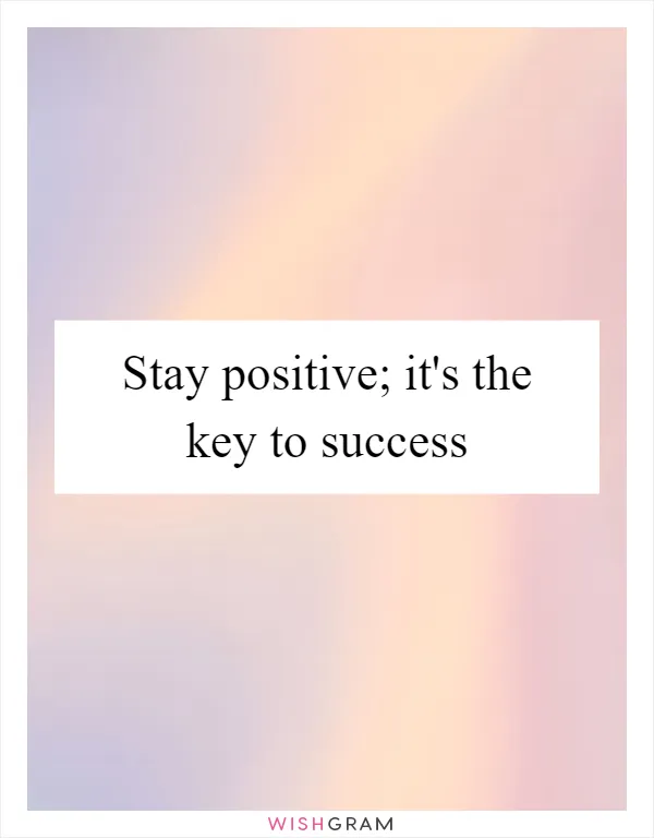Stay positive; it's the key to success