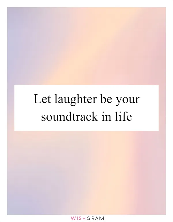 Let laughter be your soundtrack in life