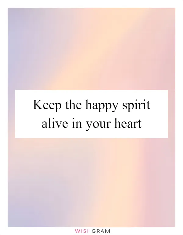 Keep the happy spirit alive in your heart