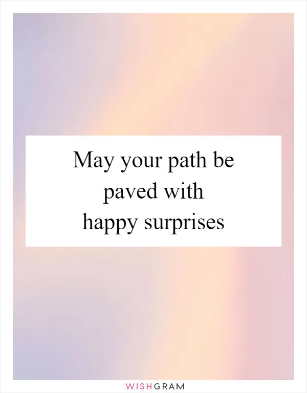 May your path be paved with happy surprises