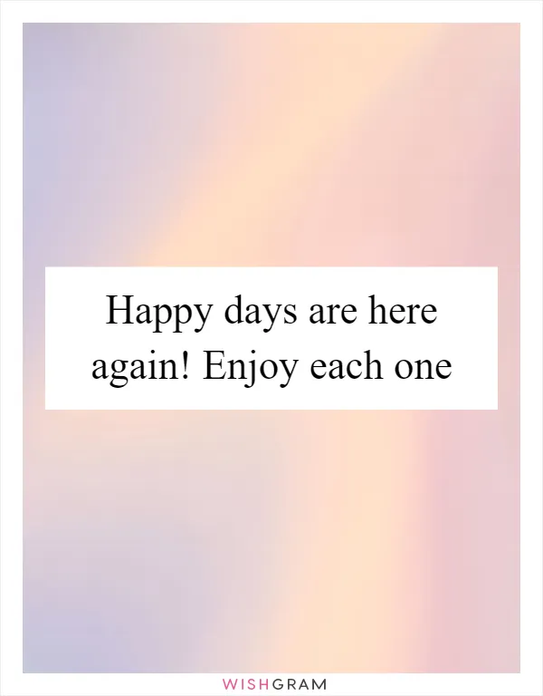 Happy days are here again! Enjoy each one