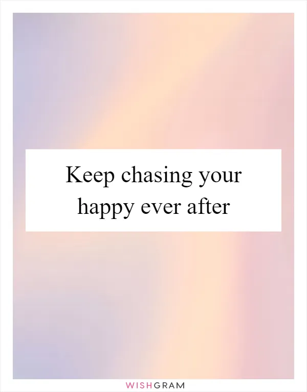 Keep chasing your happy ever after
