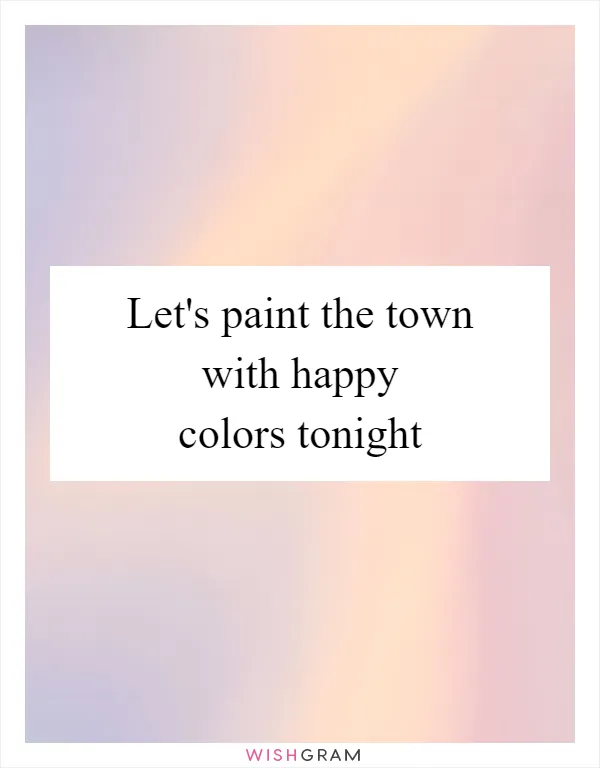 Let's paint the town with happy colors tonight