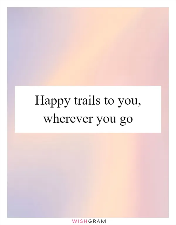 Happy trails to you, wherever you go