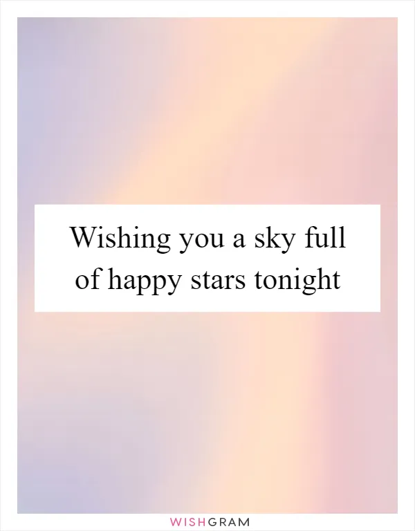 Wishing you a sky full of happy stars tonight