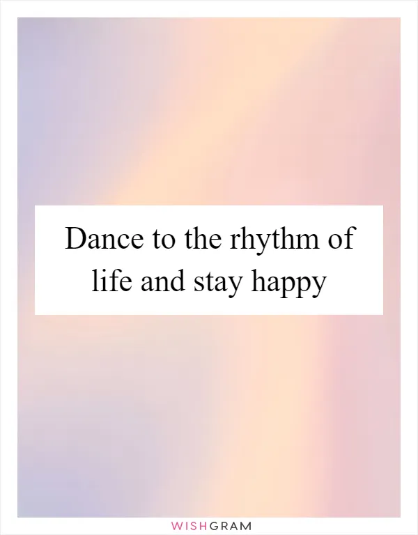 Dance to the rhythm of life and stay happy
