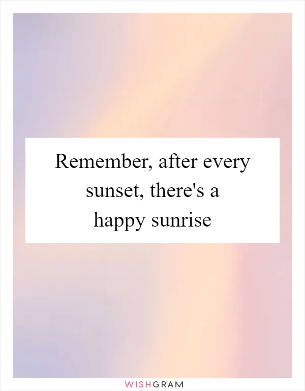 Remember, after every sunset, there's a happy sunrise